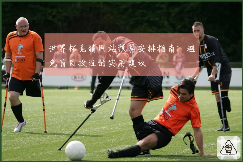 世界杯竞猜网站预算安排指南：避免盲目投注的实用建议