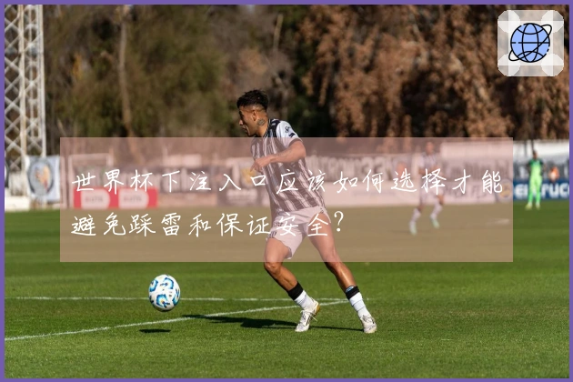 世界杯下注入口应该如何选择才能避免踩雷和保证安全？