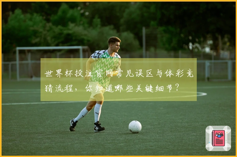 世界杯投注官网常见误区与体彩竞猜流程，你知道哪些关键细节？