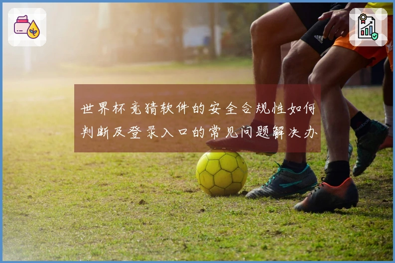 世界杯竞猜软件的安全合规性如何判断及登录入口的常见问题解决办法